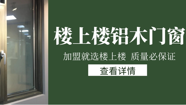 樓上樓門窗|打破傳統(tǒng)鋁木門窗，加盟商如何才能抓住行業(yè)的機遇？